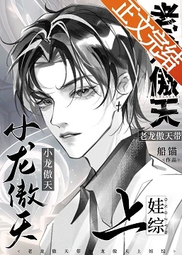 【资源】《老龙傲天带小龙傲天上娃综》作者：船锚【完结+番外】