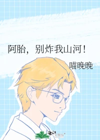 【资源】《阿胎，别炸我山河！》作者：喵晚晚【完结】