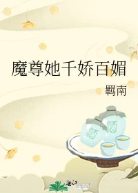 【资源】《魔尊她千娇百媚》作者：羁南【完结+番外】