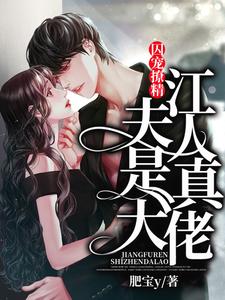 【资源】《囚宠撩精：江夫人是真大佬》作者：肥宝y【完结+番外】