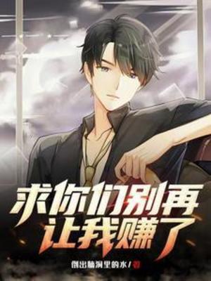 【资源】《求你们别再让我赚了》作者：倒出脑洞里的水【完结】