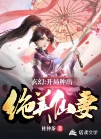 【资源】《玄幻：开局种出绝美仙妻》作者：杜仲茶【完结】