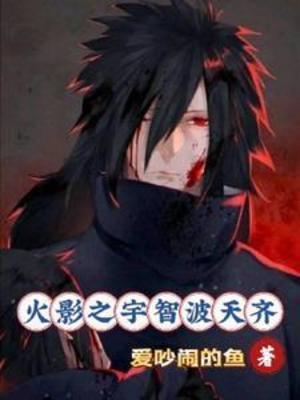 【资源】《（火影同人）火影之宇智波天齐》作者：爱吵闹的鱼【完结】