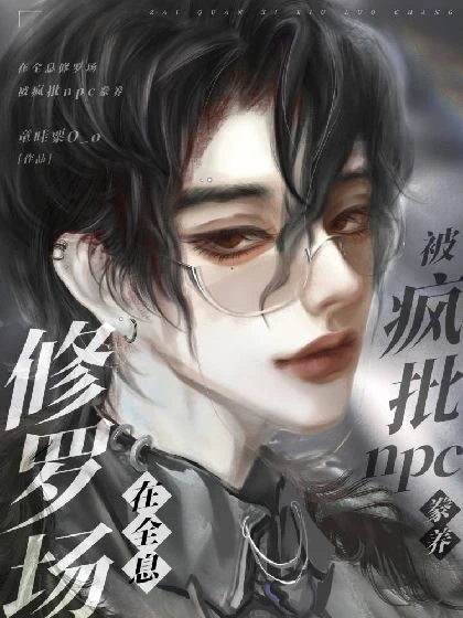 【资源】《在全息修罗场被疯批npc豢养》作者：童哇粟O_o【完结】
