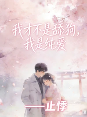 【资源】《我才不是舔狗，我是纯爱》作者：止悸【完结】