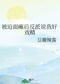 【资源】《被迫面瘫后反派说我好戏精》作者：豆瓣辣酱【完结+番外】