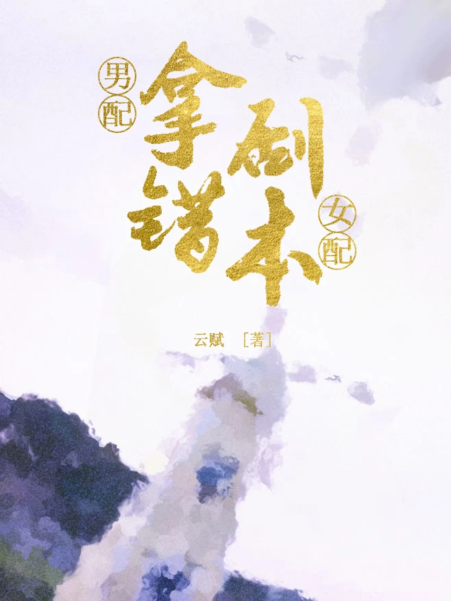 【资源】《男配拿错女配剧本》作者：云赋【完结+番外】