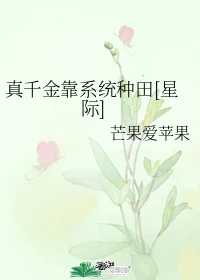【资源】《真千金靠系统种田[星际]》作者：芒果爱苹果【完结+番外】