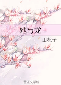 【资源】《她与龙》作者：山栀子【完结+番外】（2020.2.3更新番外完结）