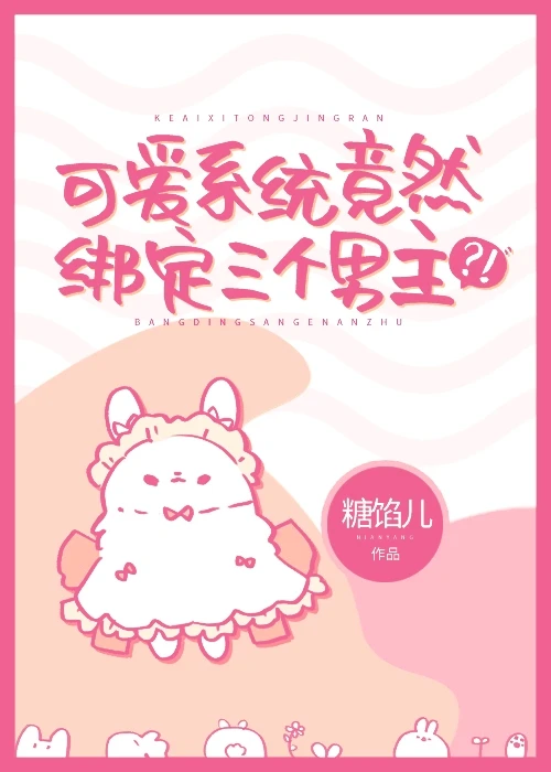 【资源】《可爱系统竟然绑定三个男主》作者：糖馅儿【完结】
