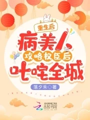 【资源】《重生后病美人攻略权臣后叱咤全城》作者：落夕禾【完结】