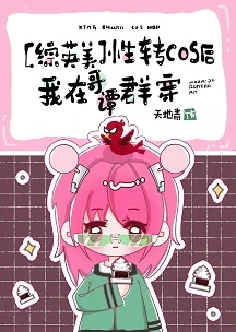 【资源】《（综英美同人）性转cos后我在哥谭群穿》作者：天地青【完结+番外】