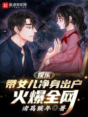 【资源】《娱乐：带女儿净身出户，火爆全网》作者：诸葛猴年【完结】
