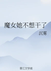 【资源】《魔女她不想干了》作者：沉雾【完结+番外】