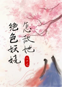 【资源】《怎敌她绝色妖娆》作者：八十七【完结】
