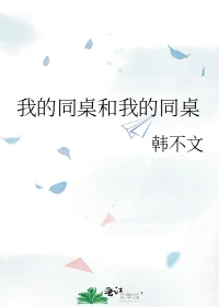 【资源】《我的同桌和我的同桌》作者：韩不文【完结】