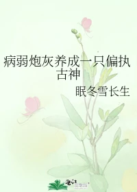 【资源】《病弱炮灰养成一只偏执古神》作者：眠冬雪长生【完结+番外】