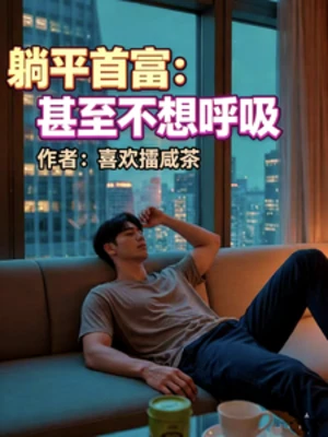 【资源】《躺平首富：甚至不想呼吸》作者：喜欢擂咸茶【完结】