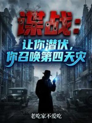 【资源】《谍战：让你潜伏，你召唤第四天灾》作者：老吃家不爱吃【完结】