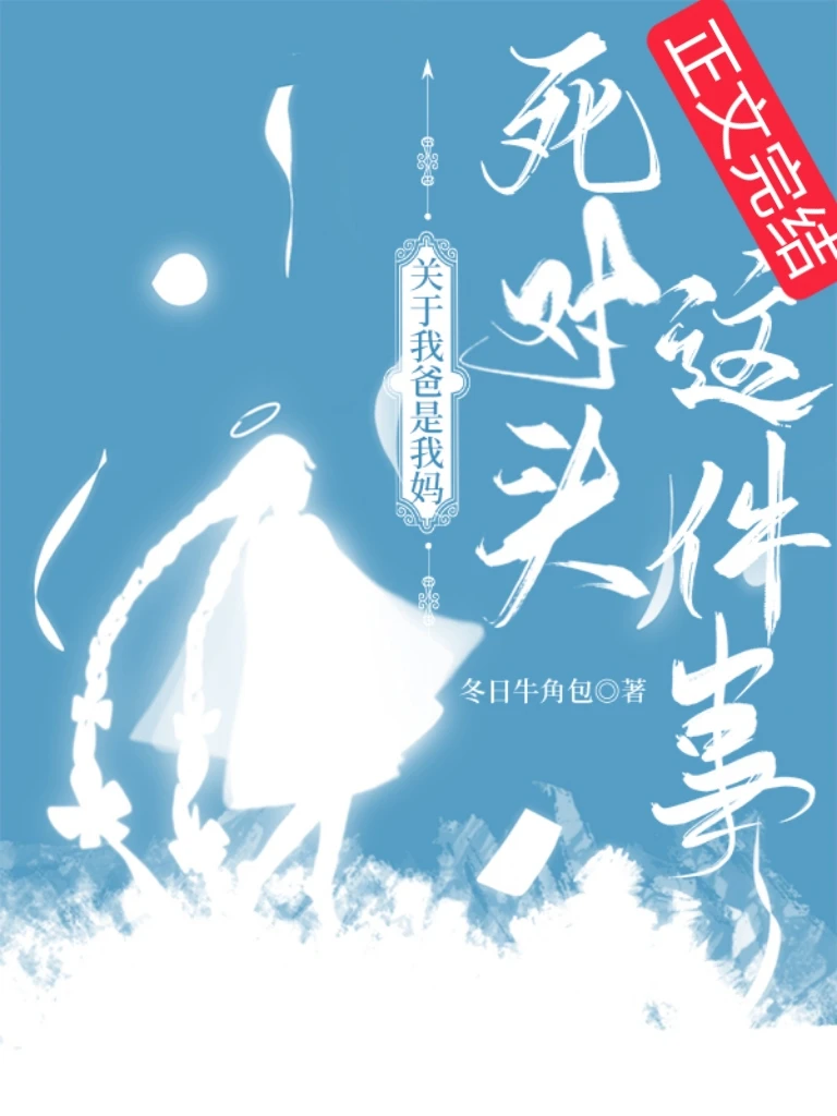 【资源】《关于我爸是我妈死对头这件事》作者：冬日牛角包【完结+番外】