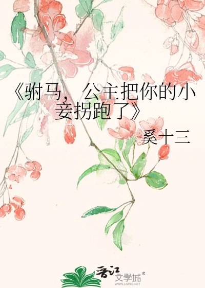 【资源】《驸马，公主把你的小妾拐跑了》作者：奚十三【完结+番外】