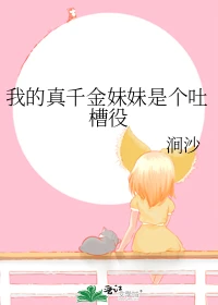 【资源】《我的真千金妹妹是个吐槽役》作者：涧沙【完结】