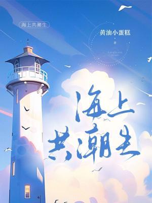 【资源】《海上共潮生》作者：黄油小蛋糕【CP完结+番外】