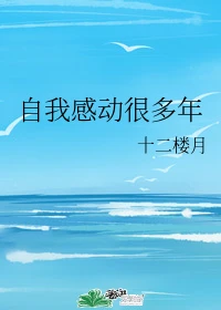 【资源】《自我感动很多年》作者：十二楼月【完结】