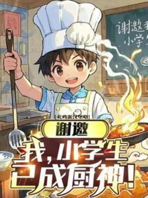 【资源】《谢邀，我，小学生，已成厨神！》作者：卖鸡蛋汉堡咯【完结】