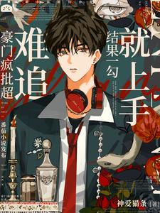 【资源】《豪门疯批超难追？结果一勾就上手》作者：神爱猫条【完结+番外】