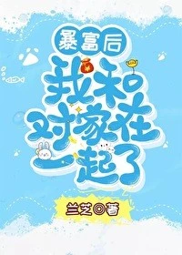 【资源】《暴富后我和对家在一起了》作者：兰芝【完结】