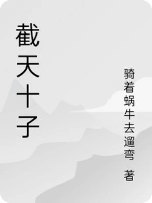 【资源】《截天十子》作者：骑着蜗牛去遛弯【完结】