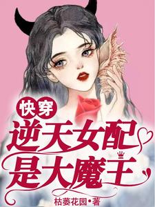 【资源】《快穿：逆天女配是大魔王》作者：枯萎花园【完结+番外】