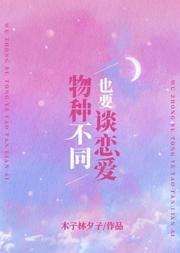 【资源】《物种不同也要谈恋爱》作者：木子林夕子【完结】