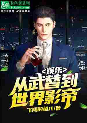 【资源】《娱乐：从武替到世界影帝》作者：飞翔的鱼儿【完结】