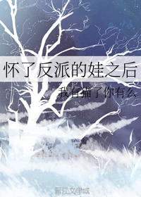 【资源】《怀了反派的娃之后》作者：我有猫了你有么【完结】