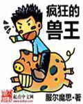 【资源】《疯狂的兽王》作者：服尔魔思【完结】