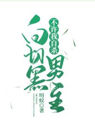 【资源】《白切黑男主不许我自杀》作者：明蚊【完结+番外】
