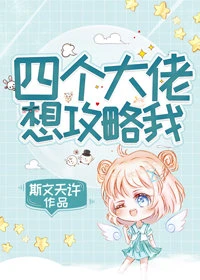 【资源】《四个大佬想攻略我》作者：斯文天许【完结】