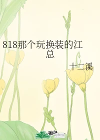 【资源】《818那个玩换装的江总》作者：十二溪【完结】