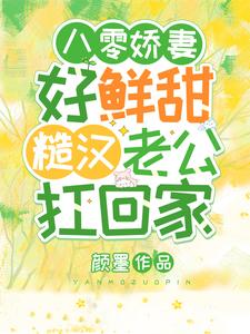 【资源】《八零娇妻好鲜甜，糙汉老公扛回家》作者：颜墨【完结】