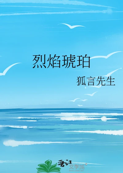 【资源】《烈焰琥珀》作者：狐言先生【完结】
