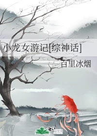 【资源】《（综同人）小龙女游记[综神话]》作者：百里冰烟【完结】