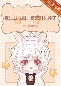 【资源】《重生成龙蛋，被死对头养了》作者：红糖火锅【完结】