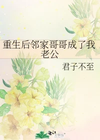 【资源】《重生后邻家哥哥成了我老公》作者：君子不至【完结】