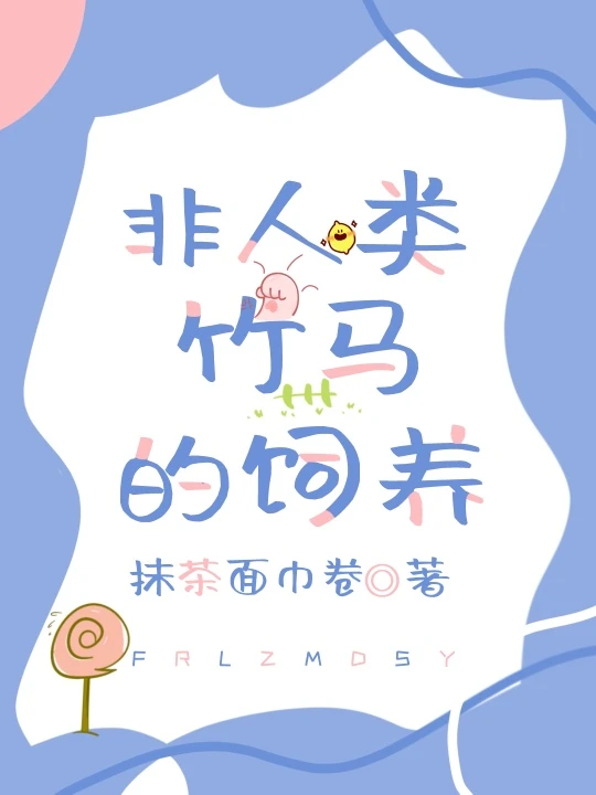【资源】《非人类竹马的饲养》作者：抹茶面巾卷【完结】