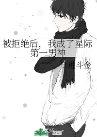 【资源】《被拒绝后，我成了星际第一男神》作者：日进斗金【完结】