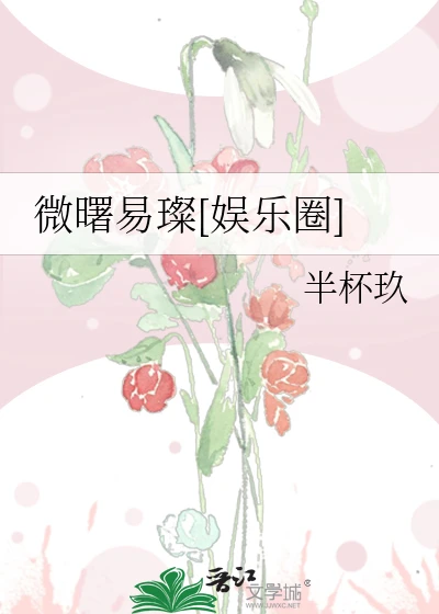 【资源】《微曙易璨[娱乐圈]》作者：半杯玖【完结+番外】