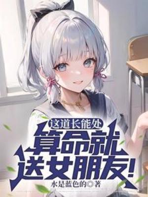 【资源】《这道长能处，算命就送女朋友！/道长我放不下她怎么办？她克你！》作者：水是蓝色的【完结】