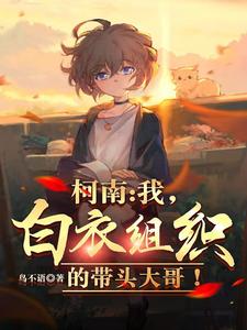 【资源】《（柯南同人）柯南：我，白衣组织的带头大哥！》作者：鸟不语【完结】
